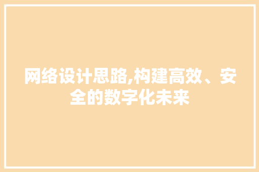 网络设计思路,构建高效、安全的数字化未来