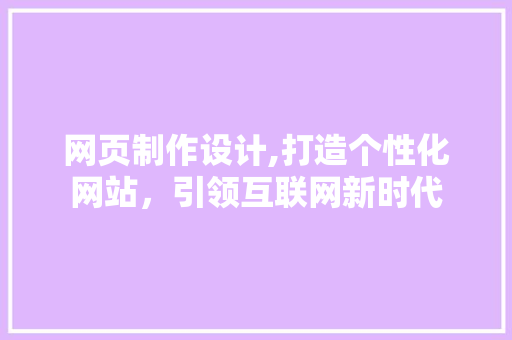 网页制作设计,打造个性化网站，引领互联网新时代