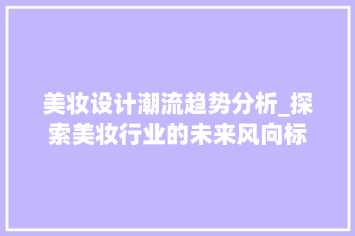 美妆设计潮流趋势分析_探索美妆行业的未来风向标 美妆设计潮流趋势分析_探索美妆行业的未来风向标 头条优化