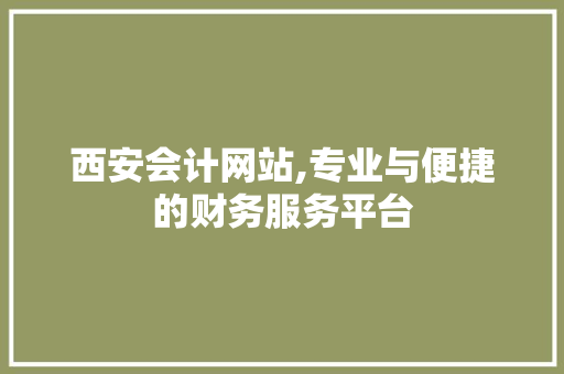 西安会计网站,专业与便捷的财务服务平台