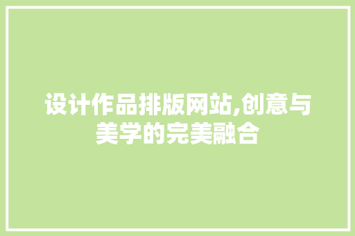设计作品排版网站,创意与美学的完美融合 设计作品排版网站,创意与美学的完美融合 seo技术