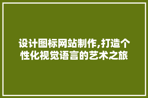 设计图标网站制作,打造个性化视觉语言的艺术之旅
