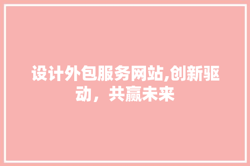 设计外包服务网站,创新驱动，共赢未来
