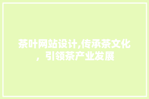 茶叶网站设计,传承茶文化，引领茶产业发展 茶叶网站设计,传承茶文化，引领茶产业发展 网站优化