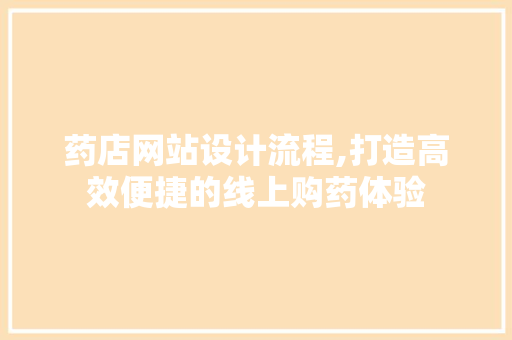 药店网站设计流程,打造高效便捷的线上购药体验
