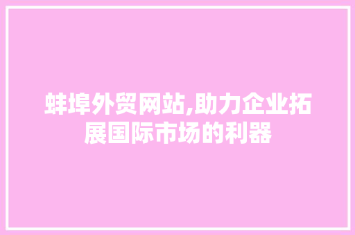 蚌埠外贸网站,助力企业拓展国际市场的利器 蚌埠外贸网站,助力企业拓展国际市场的利器 360搜优化