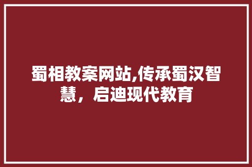 蜀相教案网站,传承蜀汉智慧，启迪现代教育