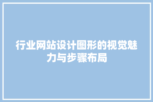 行业网站设计图形的视觉魅力与步骤布局