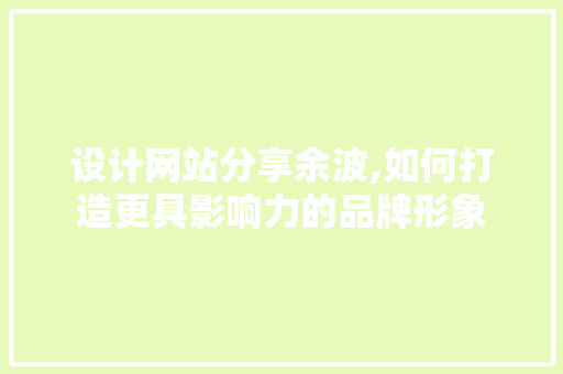 设计网站分享余波,如何打造更具影响力的品牌形象 设计网站分享余波,如何打造更具影响力的品牌形象 seo技术