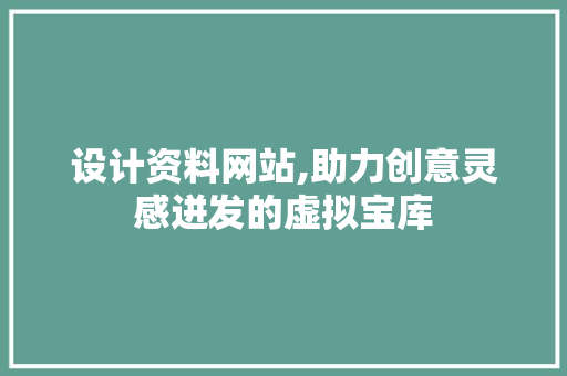设计资料网站,助力创意灵感迸发的虚拟宝库 设计资料网站,助力创意灵感迸发的虚拟宝库 搜狗优化