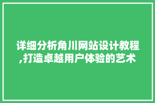 详细分析角川网站设计教程,打造卓越用户体验的艺术