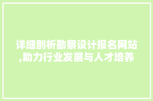详细剖析勘察设计报名网站,助力行业发展与人才培养 详细剖析勘察设计报名网站,助力行业发展与人才培养 网站优化