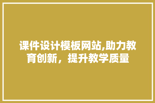 课件设计模板网站,助力教育创新，提升教学质量