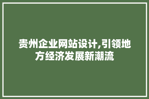 贵州企业网站设计,引领地方经济发展新潮流 贵州企业网站设计,引领地方经济发展新潮流 头条优化