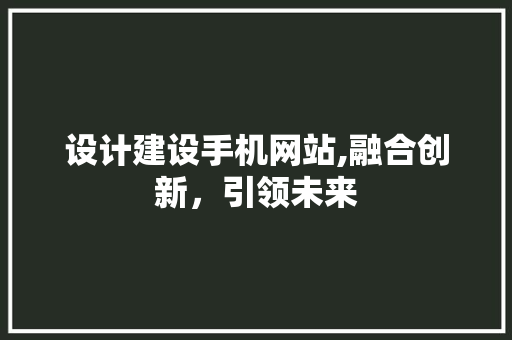 设计建设手机网站,融合创新，引领未来 设计建设手机网站,融合创新，引领未来 AI技术学习