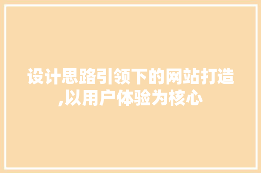 设计思路引领下的网站打造,以用户体验为核心 设计思路引领下的网站打造,以用户体验为核心 头条优化