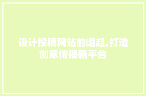 设计投稿网站的崛起,打造创意传播新平台 设计投稿网站的崛起,打造创意传播新平台 360搜优化