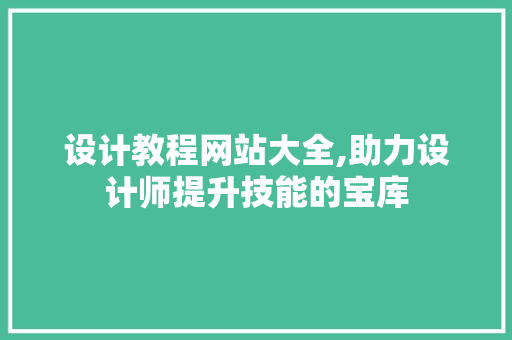 设计教程网站大全,助力设计师提升技能的宝库