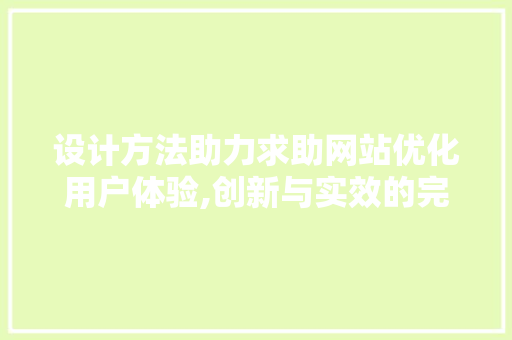 设计方法助力求助网站优化用户体验,创新与实效的完美融合 设计方法助力求助网站优化用户体验,创新与实效的完美融合 百度算法