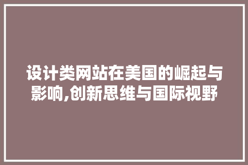 设计类网站在美国的崛起与影响,创新思维与国际视野的交汇(设计网站 国外)