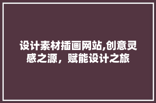 设计素材插画网站,创意灵感之源,赋能设计之旅 搜狗优化 设计素材插画网站,创意灵感之源,赋能设计之旅 设计素材插画网站,创意灵感之源,赋能设计之旅 搜狗优化