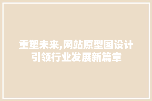 重塑未来,网站原型图设计引领行业发展新篇章