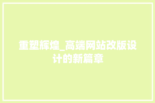 重塑辉煌_高端网站改版设计的新篇章 重塑辉煌_高端网站改版设计的新篇章 seo技术