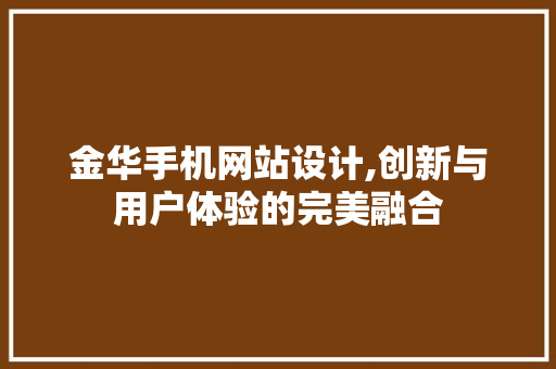 金华手机网站设计,创新与用户体验的完美融合