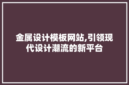金属设计模板网站,引领现代设计潮流的新平台 金属设计模板网站,引领现代设计潮流的新平台 网站开发