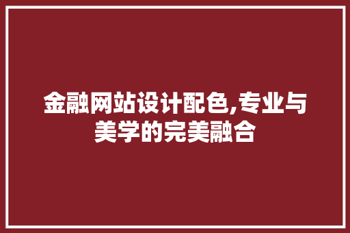 金融网站设计配色,专业与美学的完美融合 金融网站设计配色,专业与美学的完美融合 网站开发