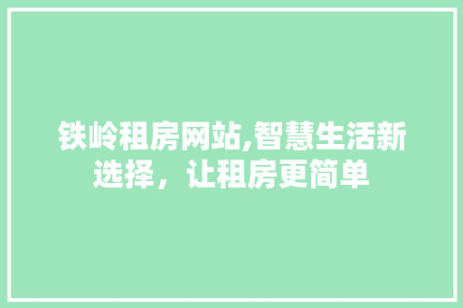 铁岭租房网站,智慧生活新选择，让租房更简单
