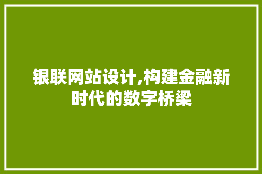 银联网站设计,构建金融新时代的数字桥梁