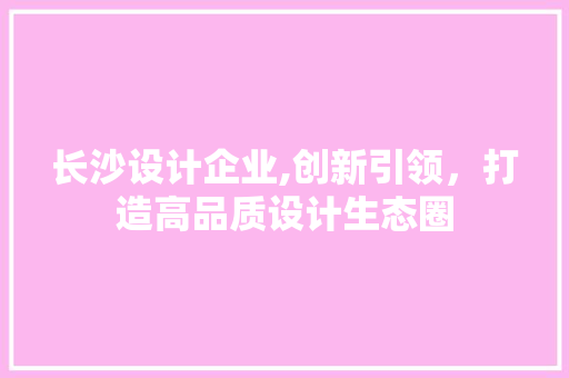 长沙设计企业,创新引领，打造高品质设计生态圈 长沙设计企业,创新引领，打造高品质设计生态圈 小程序开发