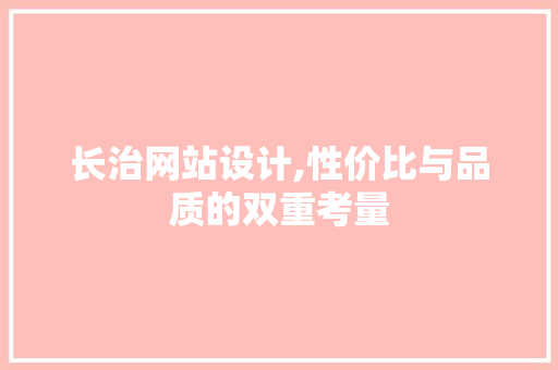 长治网站设计,性价比与品质的双重考量
