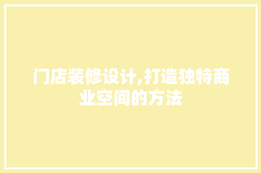 门店装修设计,打造独特商业空间的方法
