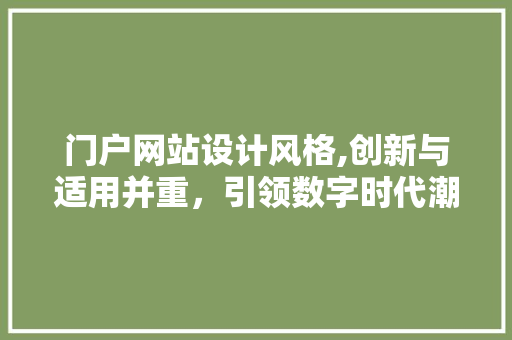 门户网站设计风格,创新与适用并重，引领数字时代潮流