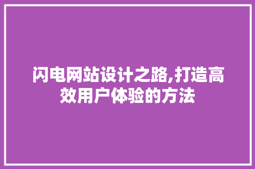 闪电网站设计之路,打造高效用户体验的方法 闪电网站设计之路,打造高效用户体验的方法 英文谷歌算法