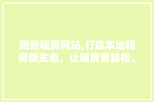 阳新租房网站,打造本地租房新生态，让租房更轻松、更便捷