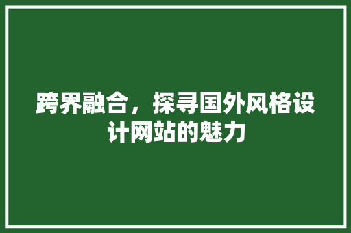 跨界融合，探寻国外风格设计网站的魅力 跨界融合，探寻国外风格设计网站的魅力 头条优化