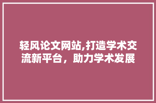 轻风论文网站,打造学术交流新平台，助力学术发展