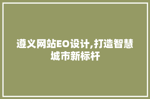 遵义网站EO设计,打造智慧城市新标杆