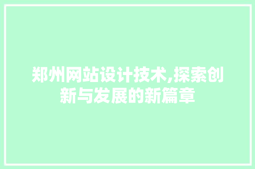 郑州网站设计技术,探索创新与发展的新篇章 郑州网站设计技术,探索创新与发展的新篇章 搜狗优化