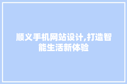 顺义手机网站设计,打造智能生活新体验