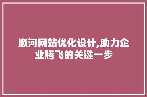 顺河网站优化设计,助力企业腾飞的关键一步 顺河网站优化设计,助力企业腾飞的关键一步 百度算法