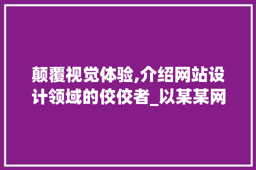 颠覆视觉体验,介绍网站设计领域的佼佼者_以某某网站为例 颠覆视觉体验,介绍网站设计领域的佼佼者_以某某网站为例 seo技术