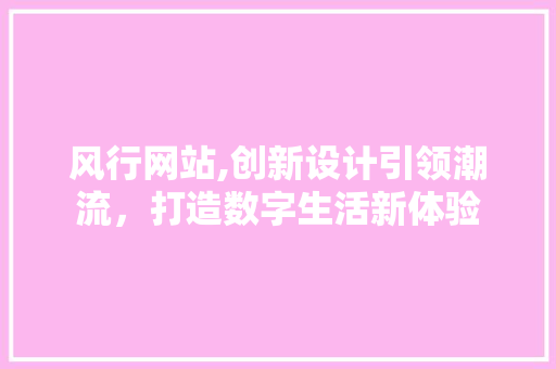 风行网站,创新设计引领潮流，打造数字生活新体验