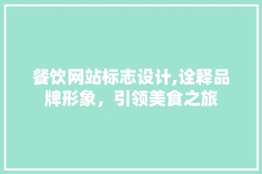 餐饮网站标志设计,诠释品牌形象，引领美食之旅 餐饮网站标志设计,诠释品牌形象，引领美食之旅 搜狗优化