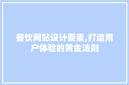 餐饮网站设计要素,打造用户体验的黄金法则 餐饮网站设计要素,打造用户体验的黄金法则 seo技术