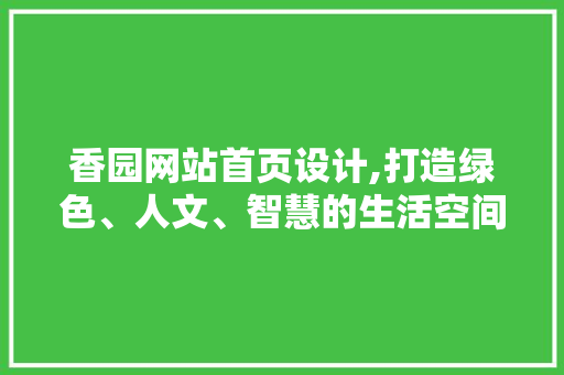 香园网站首页设计,打造绿色、人文、智慧的生活空间 香园网站首页设计,打造绿色、人文、智慧的生活空间 网站开发