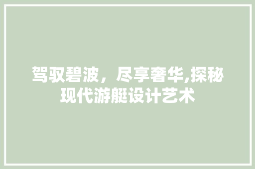 驾驭碧波，尽享奢华,探秘现代游艇设计艺术